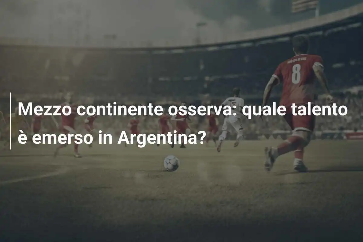 Mezzo continente osserva: quale talento è emerso in Argentina?