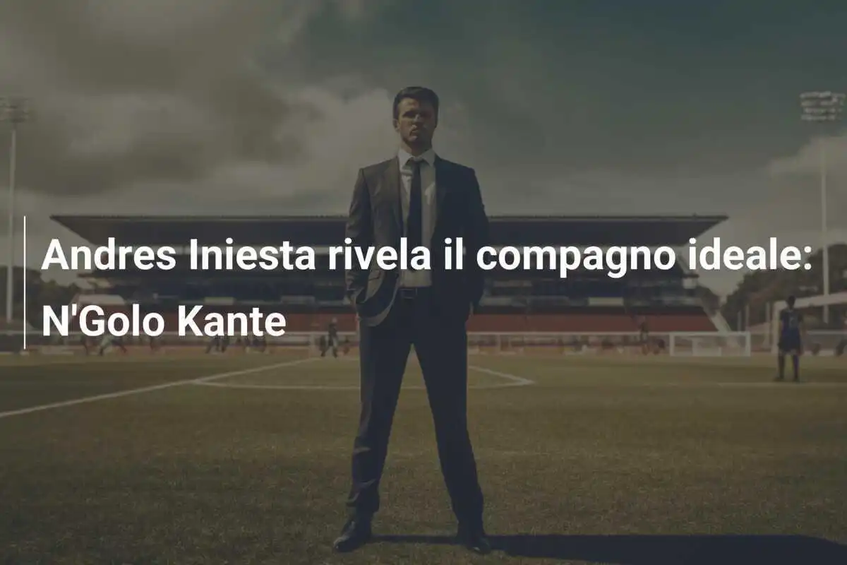 Andres Iniesta rivela il compagno ideale: N'Golo Kante