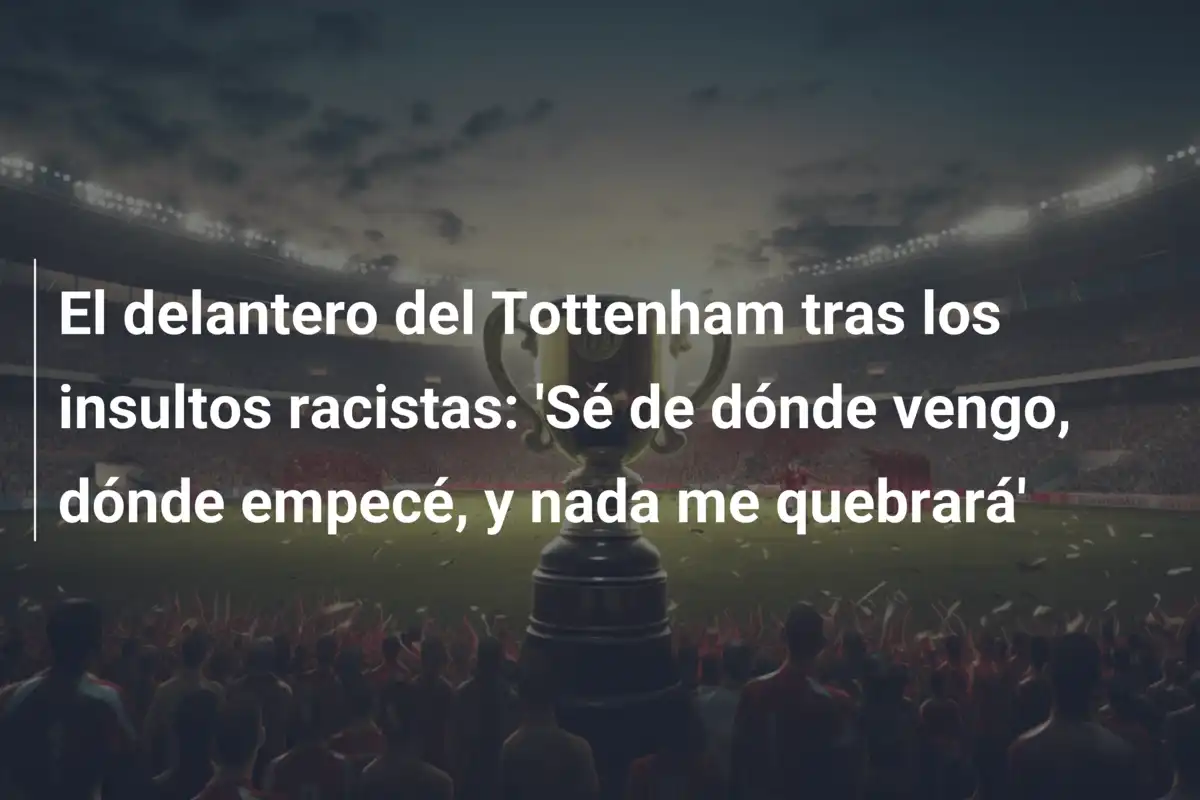 El delantero del Tottenham tras los insultos racistas: 'Sé de dónde vengo, dónde empecé, y nada me quebrará'