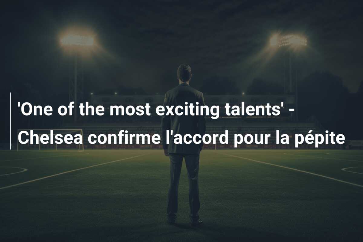 ‘One of the most exciting talents’ – Chelsea confirme l’accord pour la pépite