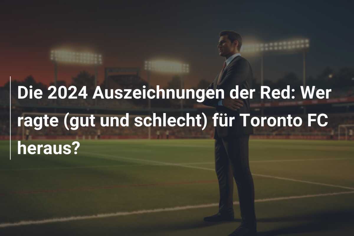 Die 2024 Auszeichnungen der Red: Wer ragte (gut und schlecht) für Toronto FC heraus?
