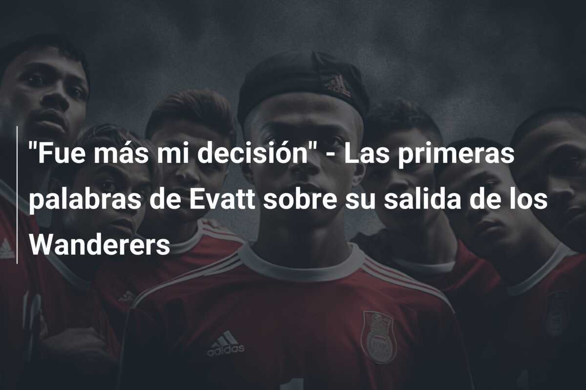 "Fue más mi decisión" - Las primeras palabras de Evatt sobre su salida de los Wanderers