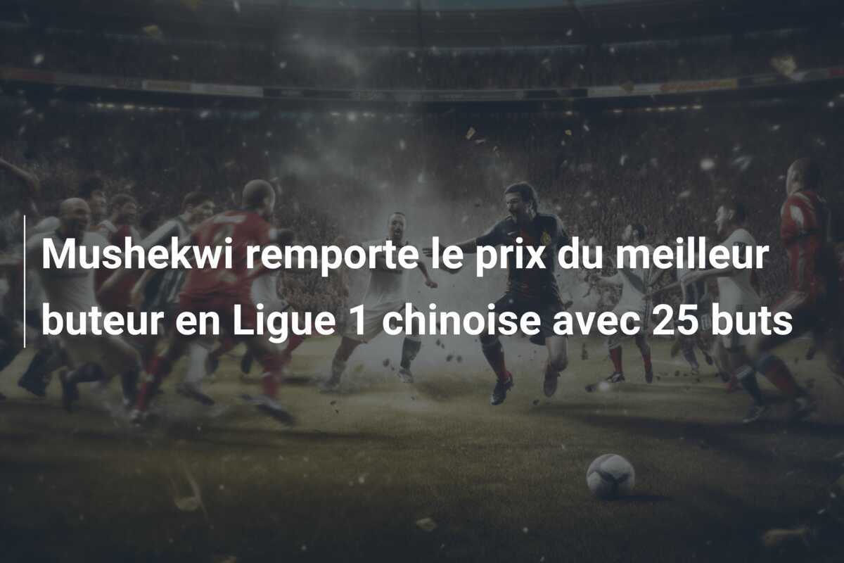 Mushekwi remporte le prix du meilleur buteur en Ligue 1 chinoise avec 25 buts