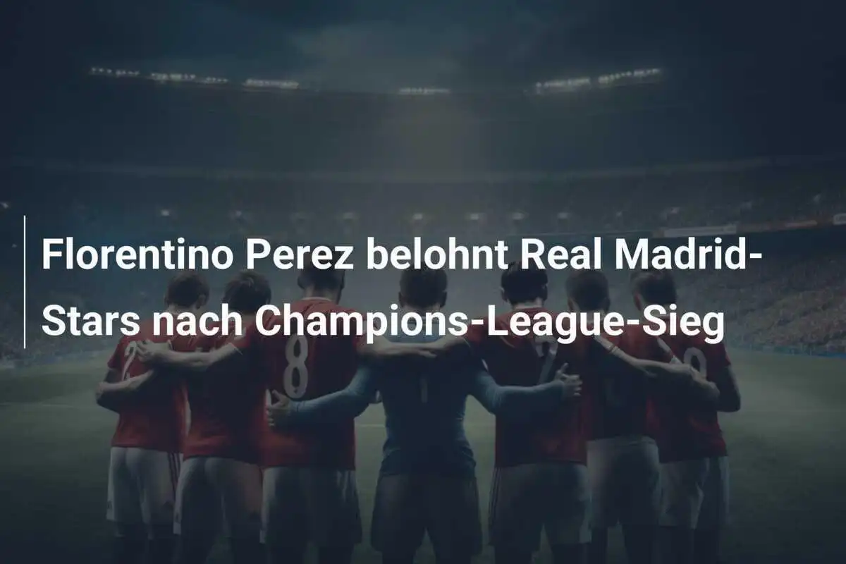 Florentino Perez belohnt Real Madrid-Stars nach Champions-League-Sieg