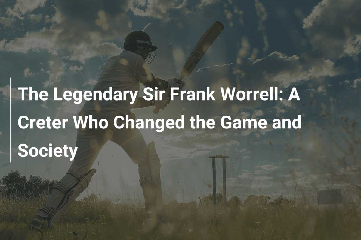 The Legendary Sir Frank Worrell: A Creter Who Changed the Game and ...