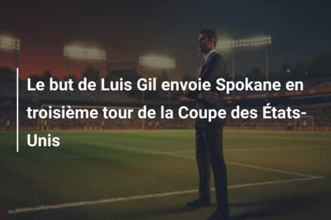 Le but de Luis Gil envoie Spokane en troisième tour de la Coupe des États-Unis