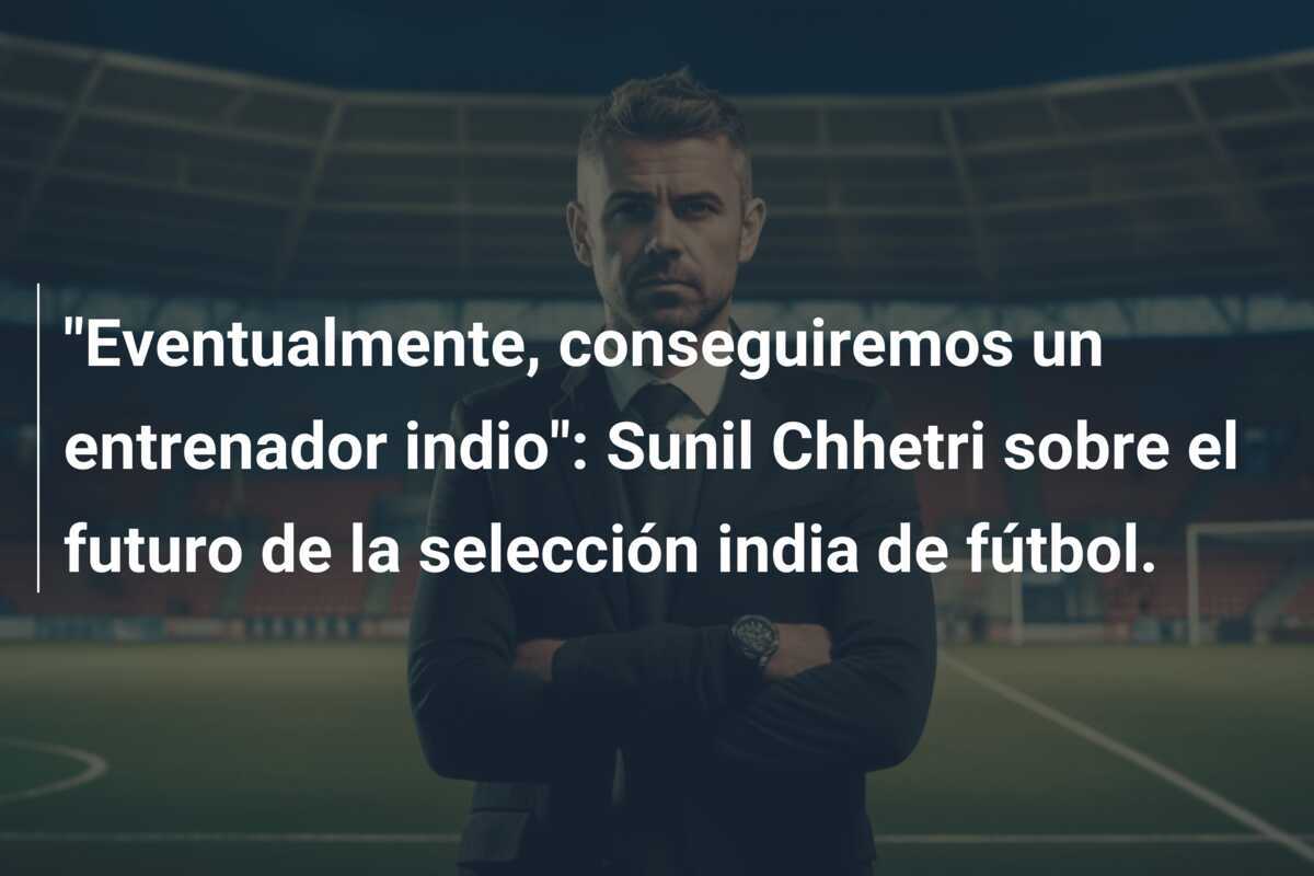 "Eventualmente, conseguiremos un entrenador indio": Sunil Chhetri sobre el futuro de la selección india de fútbol.