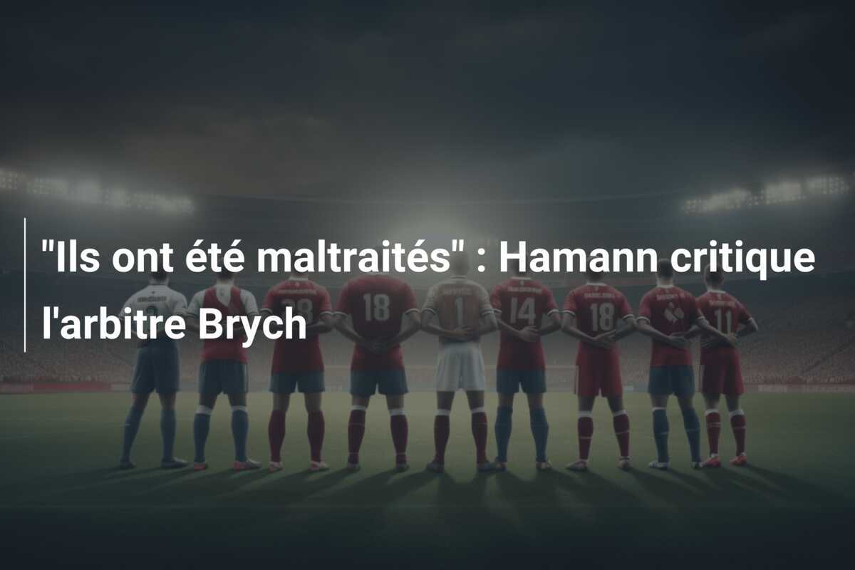 "Ils ont été maltraités" : Hamann critique l'arbitre Brych