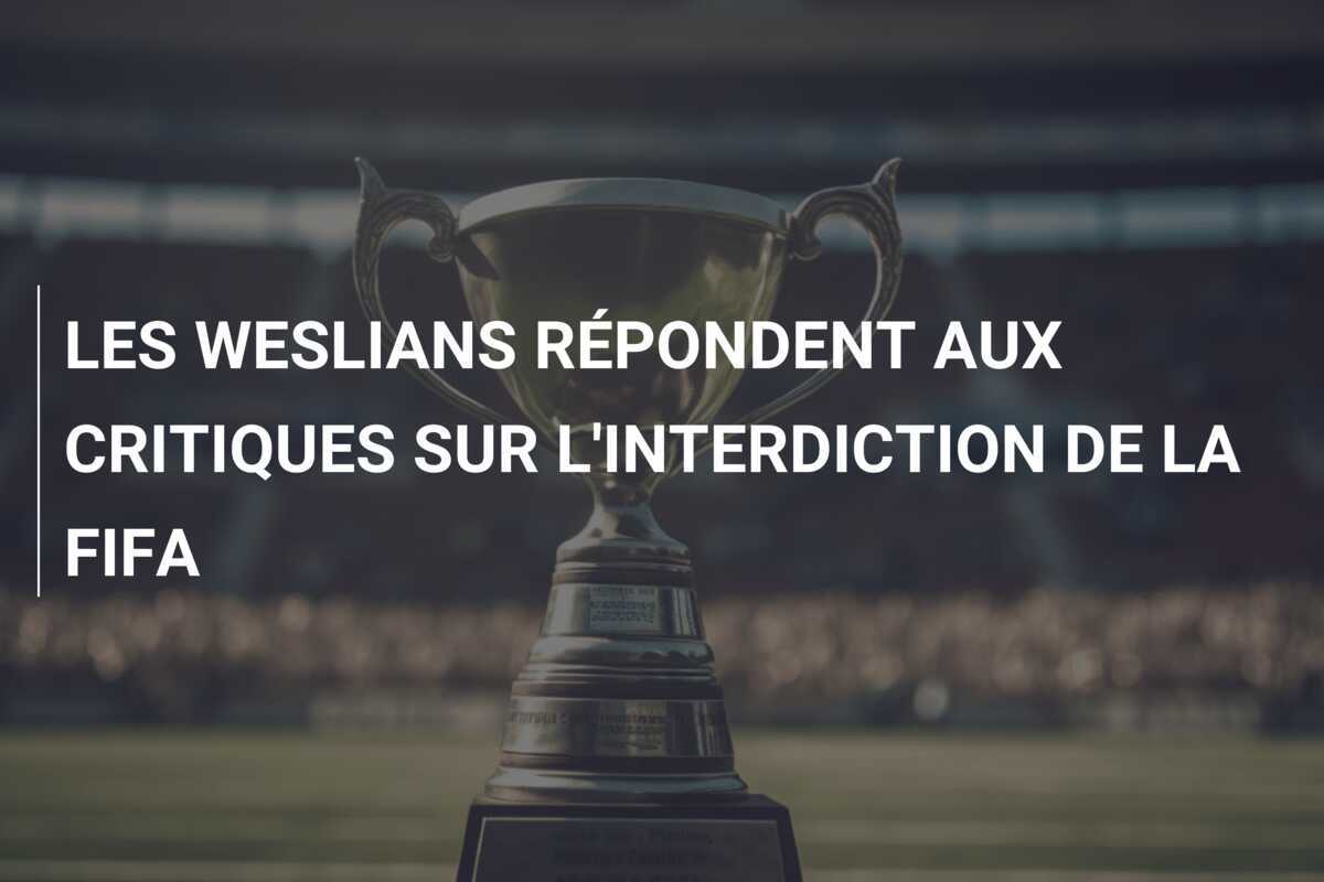 LES WESLIANS RÉPONDENT AUX CRITIQUES SUR L'INTERDICTION DE LA FIFA