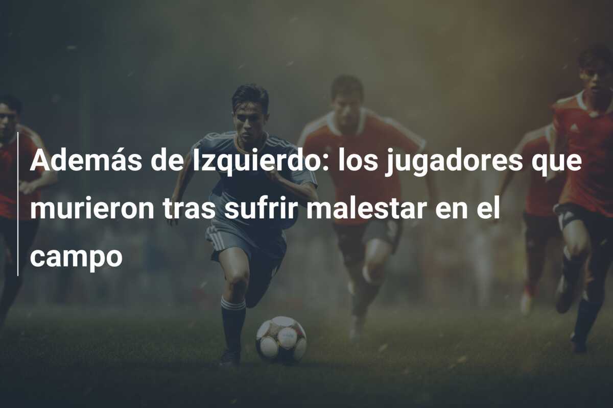 Además de Izquierdo: los jugadores que murieron tras sufrir malestar en el campo