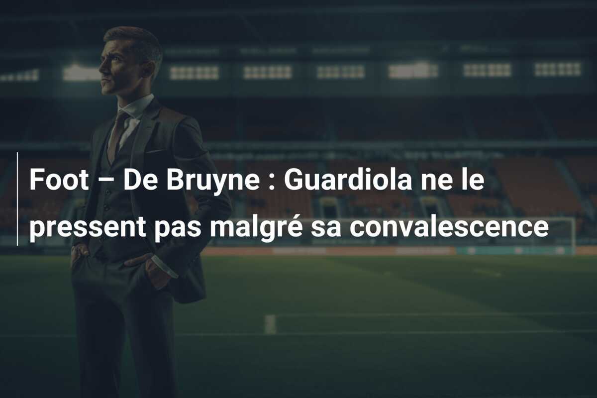 Foot – De Bruyne : Guardiola ne le pressent pas malgré sa convalescence
