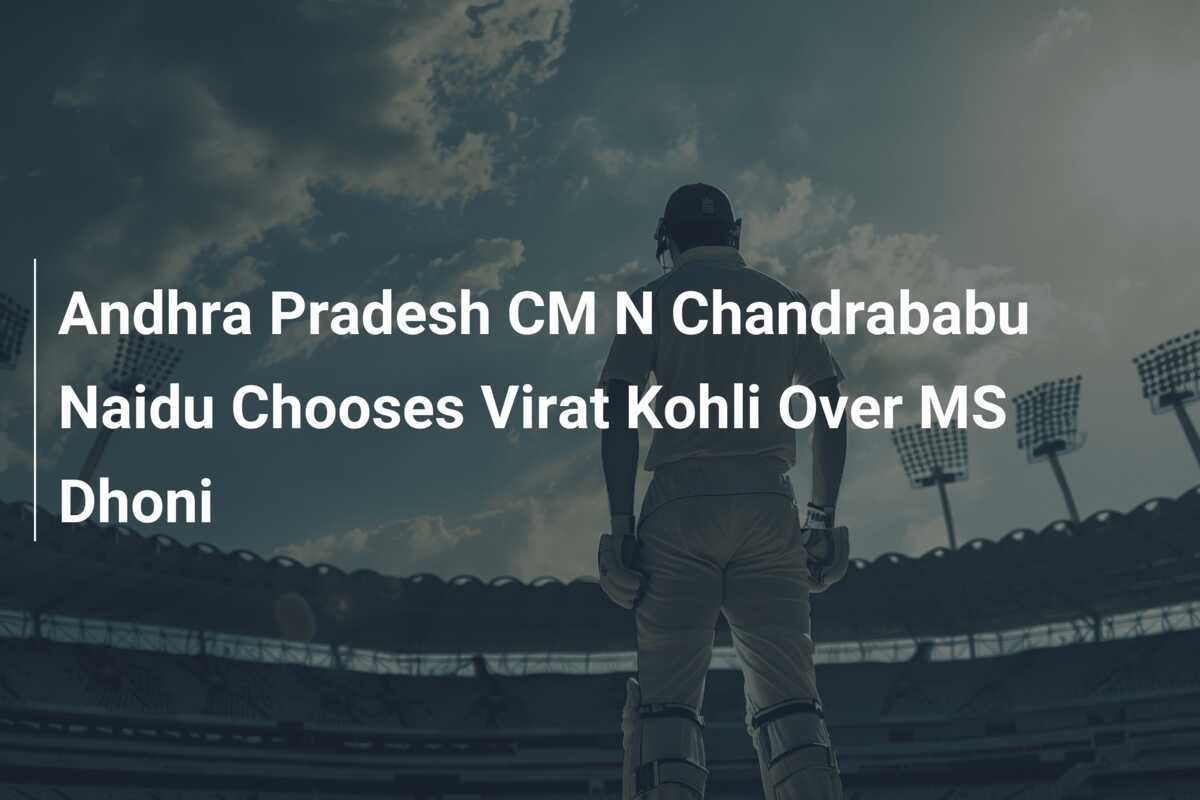 Andhra Pradesh CM N Chandrababu Naidu Chooses Virat Kohli Over MS Dhoni