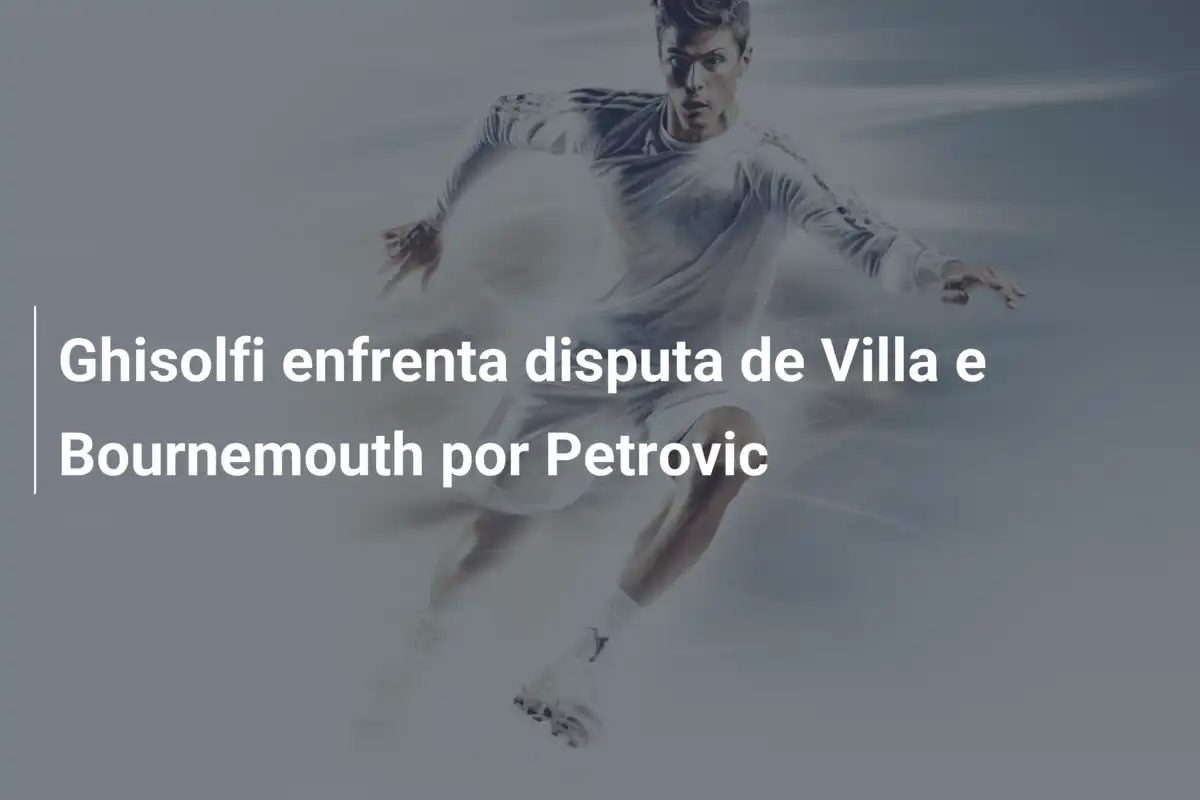 Ghisolfi enfrenta disputa de Villa e Bournemouth por Petrovic