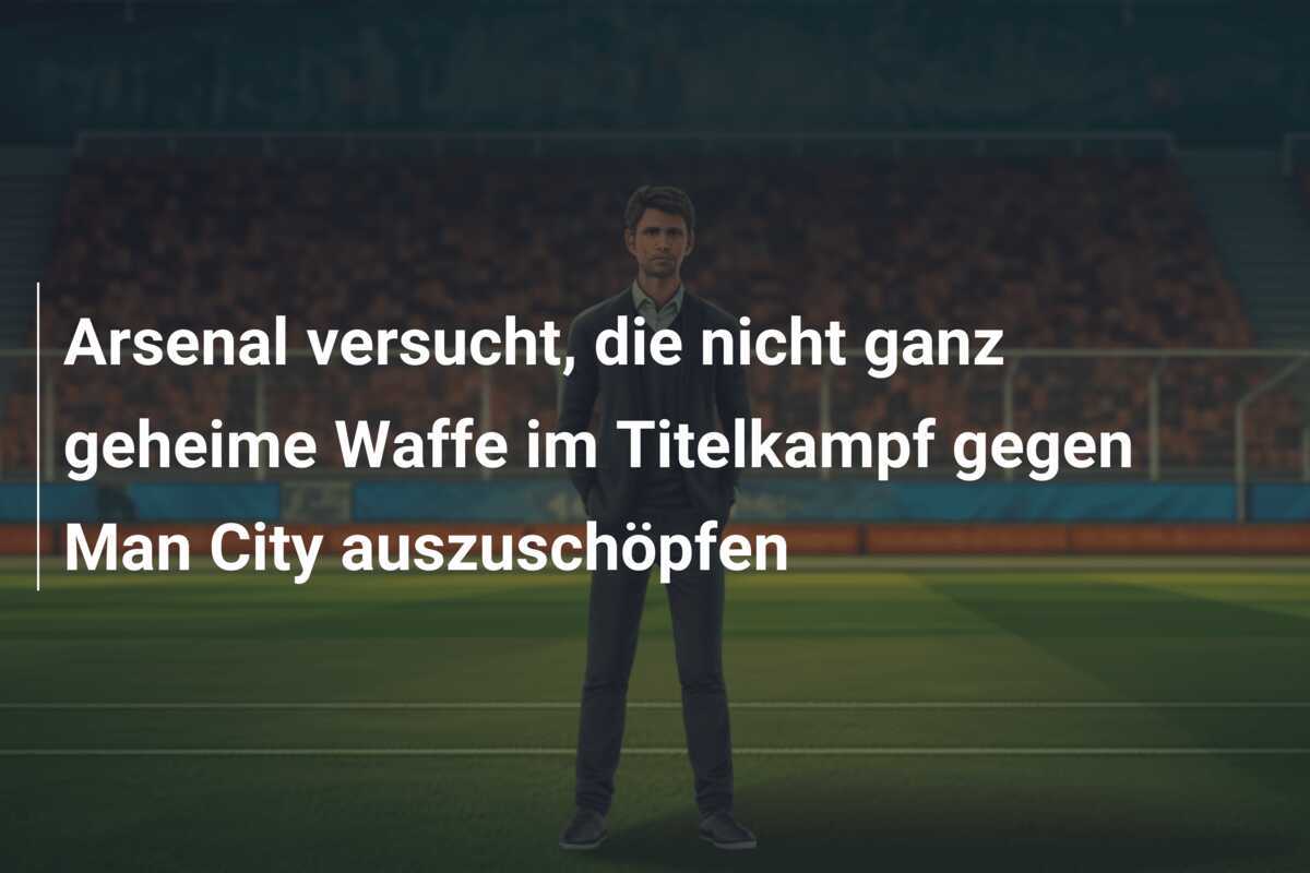 Arsenal versucht, die nicht ganz geheime Waffe im Titelkampf gegen Man City auszuschöpfen