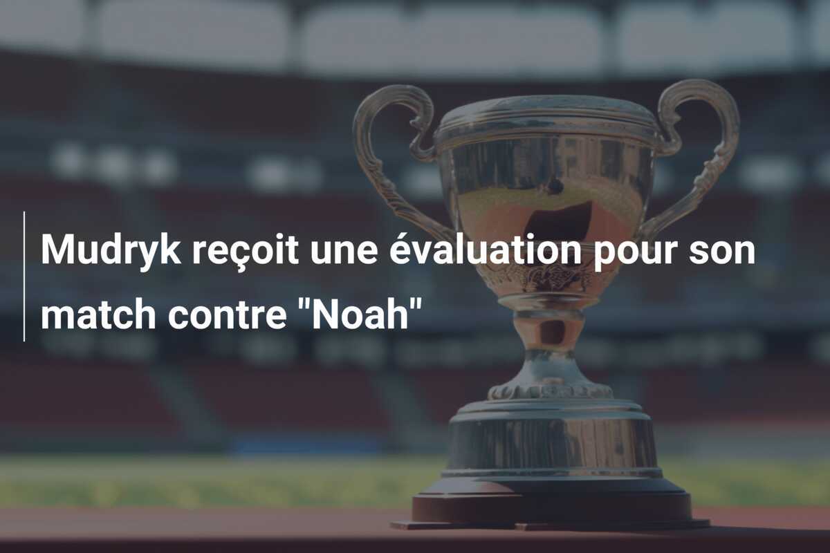 Mudryk reçoit une évaluation pour son match contre "Noah"