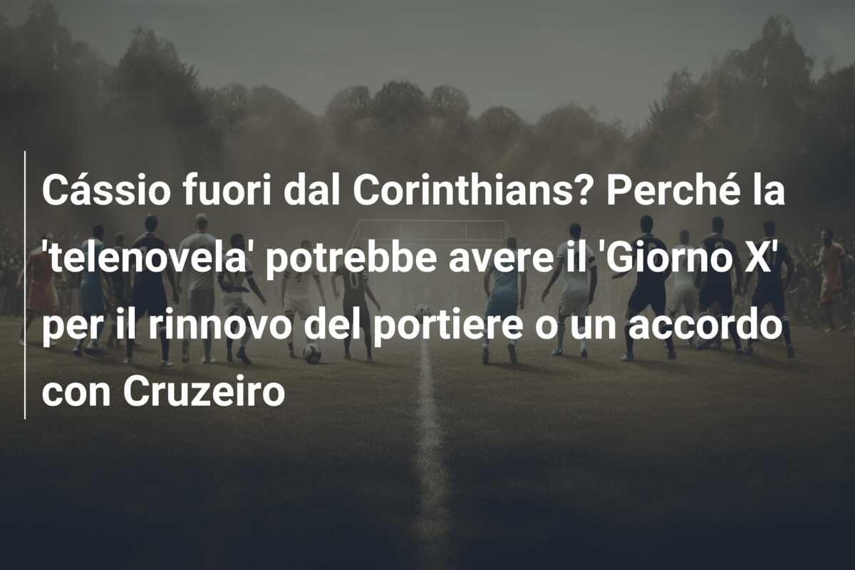Cássio fuori dal Corinthians? Perché la ‘telenovela’ potrebbe avere il ‘Giorno X’ per il rinnovo del portiere o un accordo con Cruzeiro