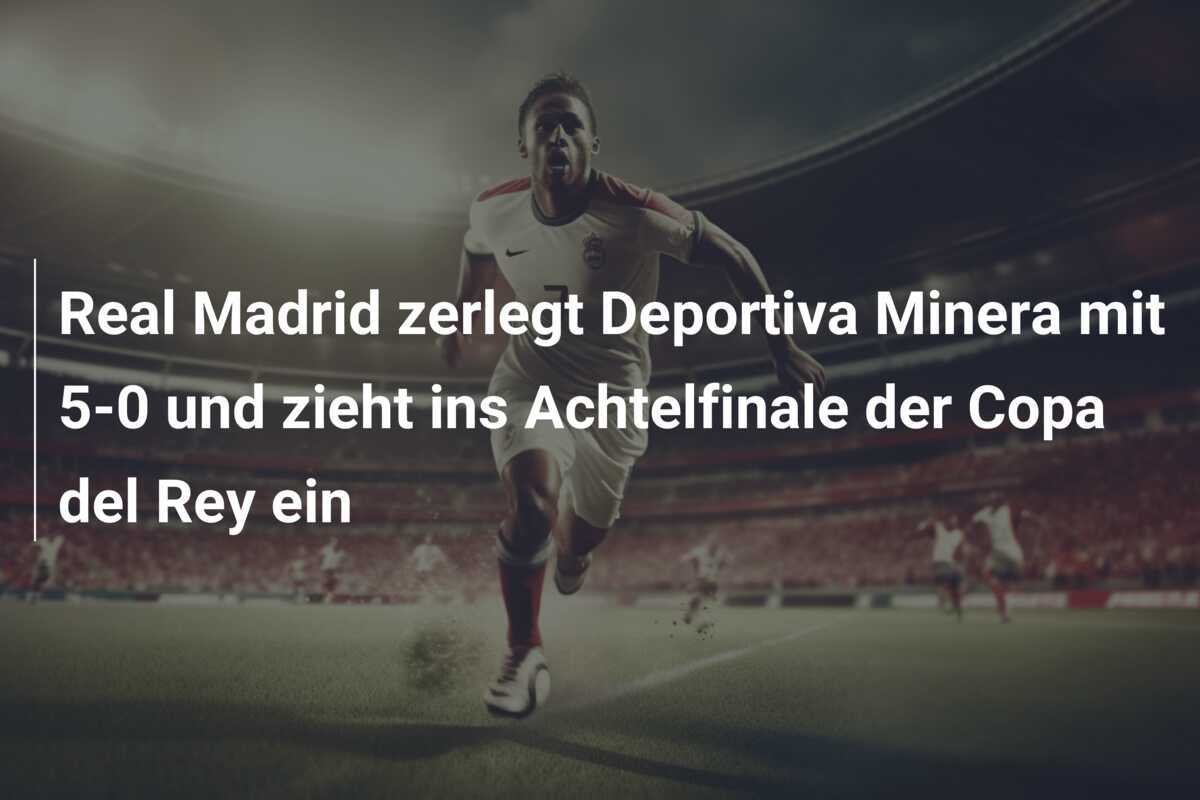 Real Madrid zerlegt Deportiva Minera mit 5-0 und zieht ins Achtelfinale der Copa del Rey ein