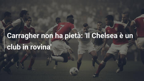 Carragher non ha pietà: 'Il Chelsea è un club in rovina'