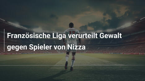 Französische Liga verurteilt Gewalt gegen Spieler von Nizza