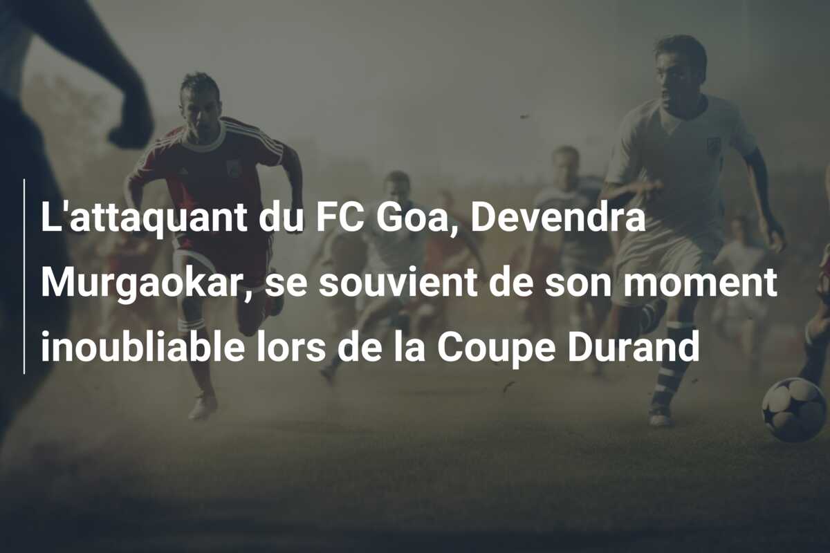 L’attaquant du FC Goa, Devendra Murgaokar, se souvient de son moment inoubliable lors de la Coupe Durand