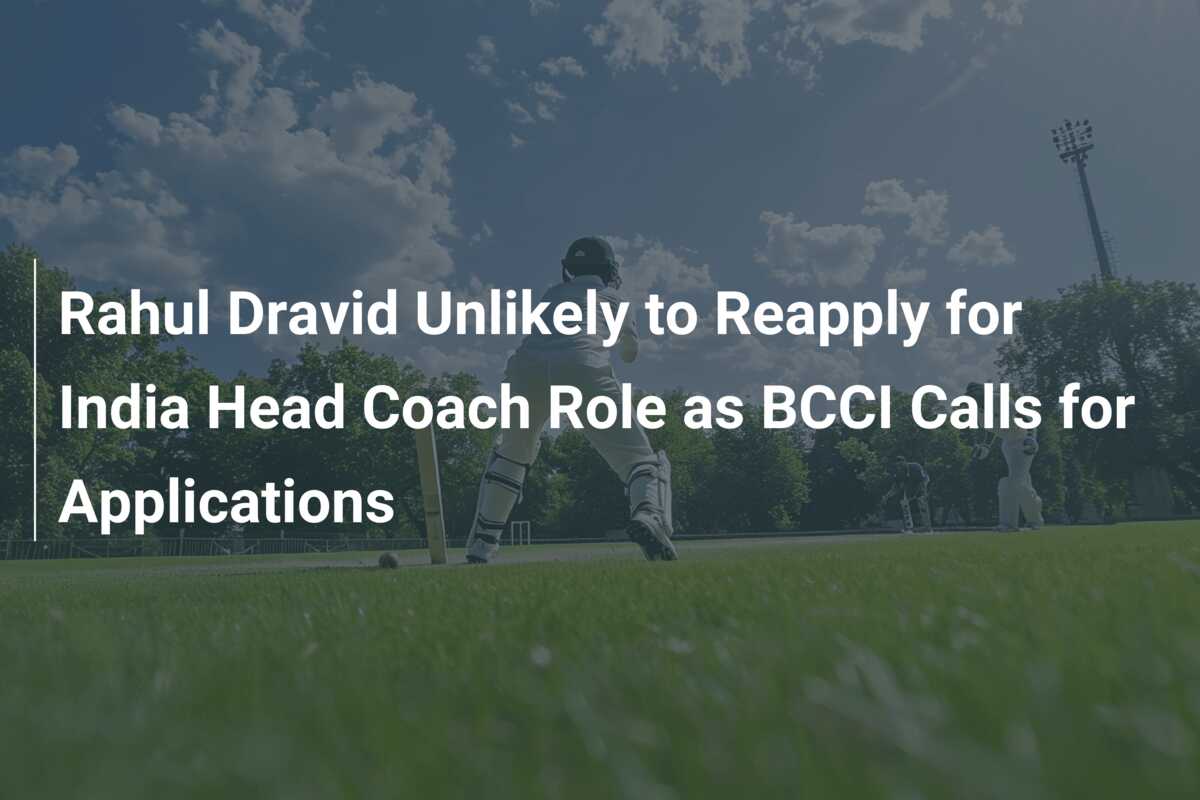 Rahul Dravid Unlikely To Reapply For India Head Coach Role As BCCI ...