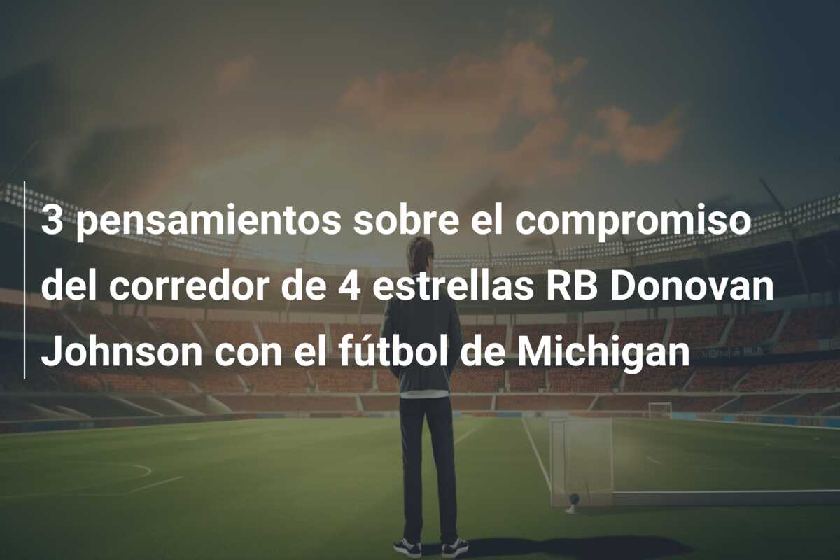 3 pensamientos sobre el compromiso del corredor de 4 estrellas RB Donovan Johnson con el fútbol de Michigan