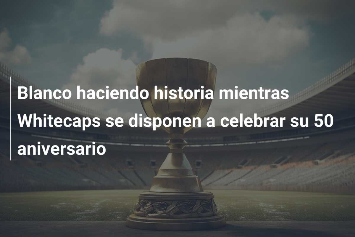 Blanco haciendo historia mientras Whitecaps se disponen a celebrar su 50 aniversario