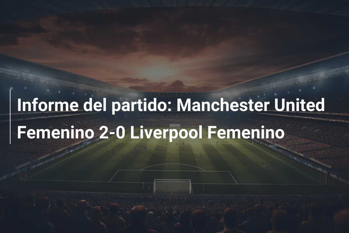 Informe del partido: Manchester United Femenino 2-0 Liverpool Femenino