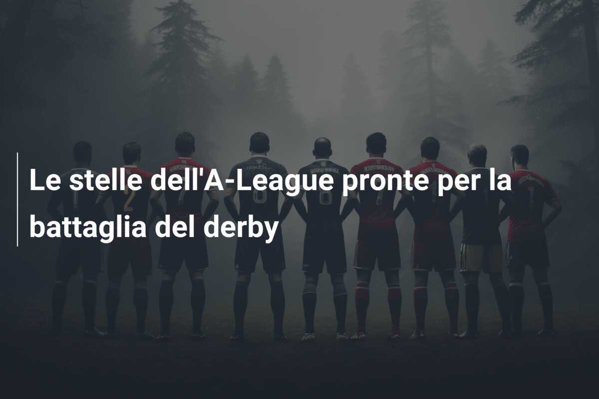 Le stelle dell'A-League pronte per la battaglia del derby