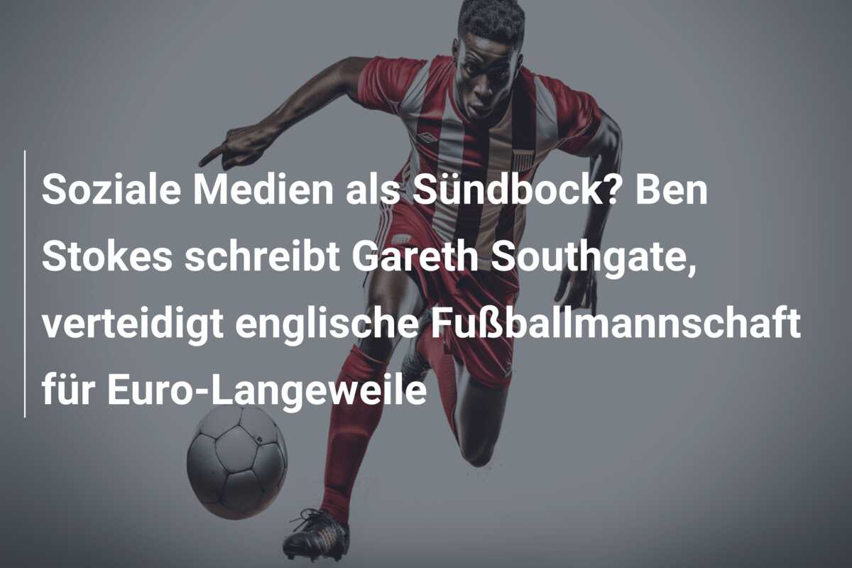 Soziale Medien als Sündbock? Ben Stokes schreibt Gareth Southgate, verteidigt englische Fußballmannschaft für Euro-Langeweile