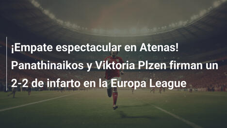 ¡Empate espectacular en Atenas! Panathinaikos y Viktoria Plzen firman un 2-2 de infarto en la Europa League