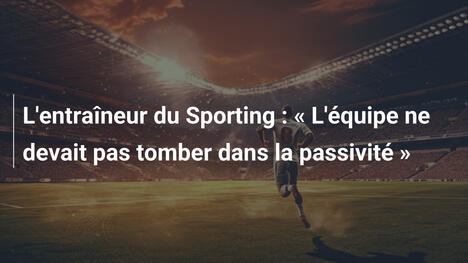 L'entraîneur du Sporting : « L'équipe ne devait pas tomber dans la passivité »