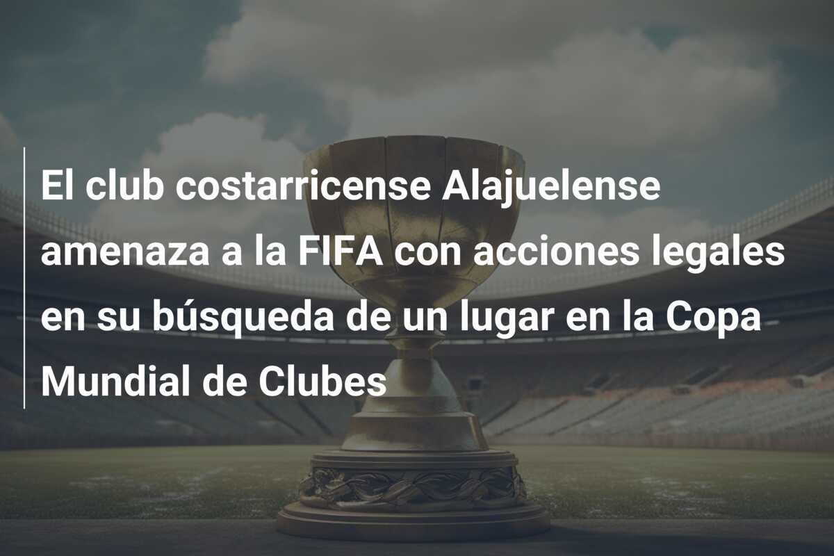 El club costarricense Alajuelense amenaza a la FIFA con acciones legales en su búsqueda de un lugar en la Copa Mundial de Clubes