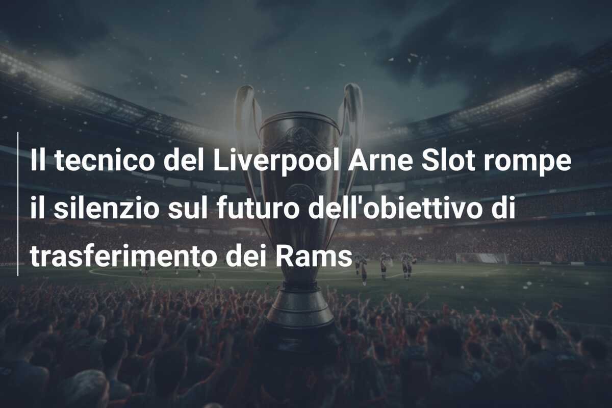 Il tecnico del Liverpool Arne Slot rompe il silenzio sul futuro dell'obiettivo di trasferimento dei Rams
