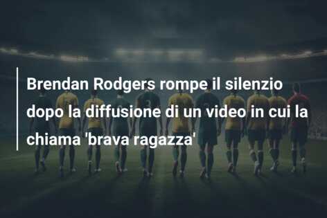 Brendan Rodgers rompe il silenzio dopo la diffusione di un video in cui la chiama ‘brava ragazza’