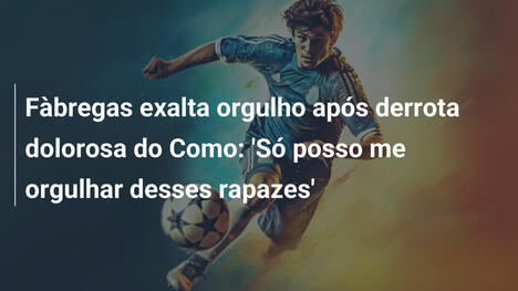 Fàbregas exalta orgulho após derrota dolorosa do Como: 'Só posso me orgulhar desses rapazes'