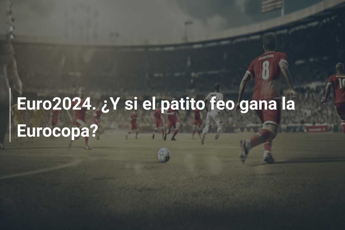 Euro2024. ¿Y si el patito feo gana la Eurocopa?