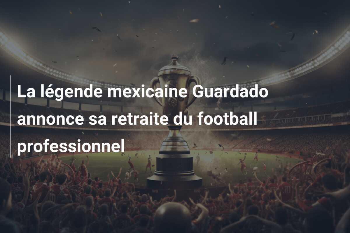 La légende mexicaine Guardado annonce sa retraite du football professionnel