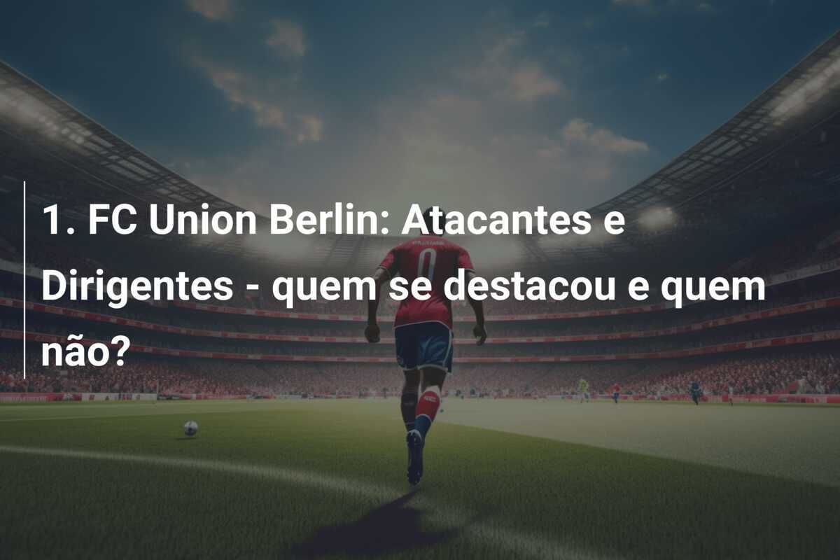 1. FC Union Berlin: Atacantes e Dirigentes - quem se destacou e quem não?