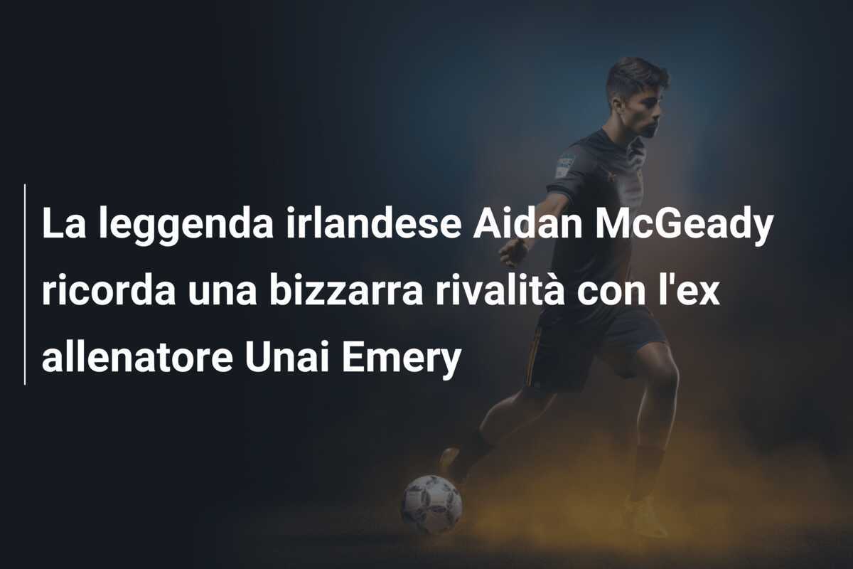 La leggenda irlandese Aidan McGeady ricorda una bizzarra rivalità con l’ex allenatore Unai Emery
