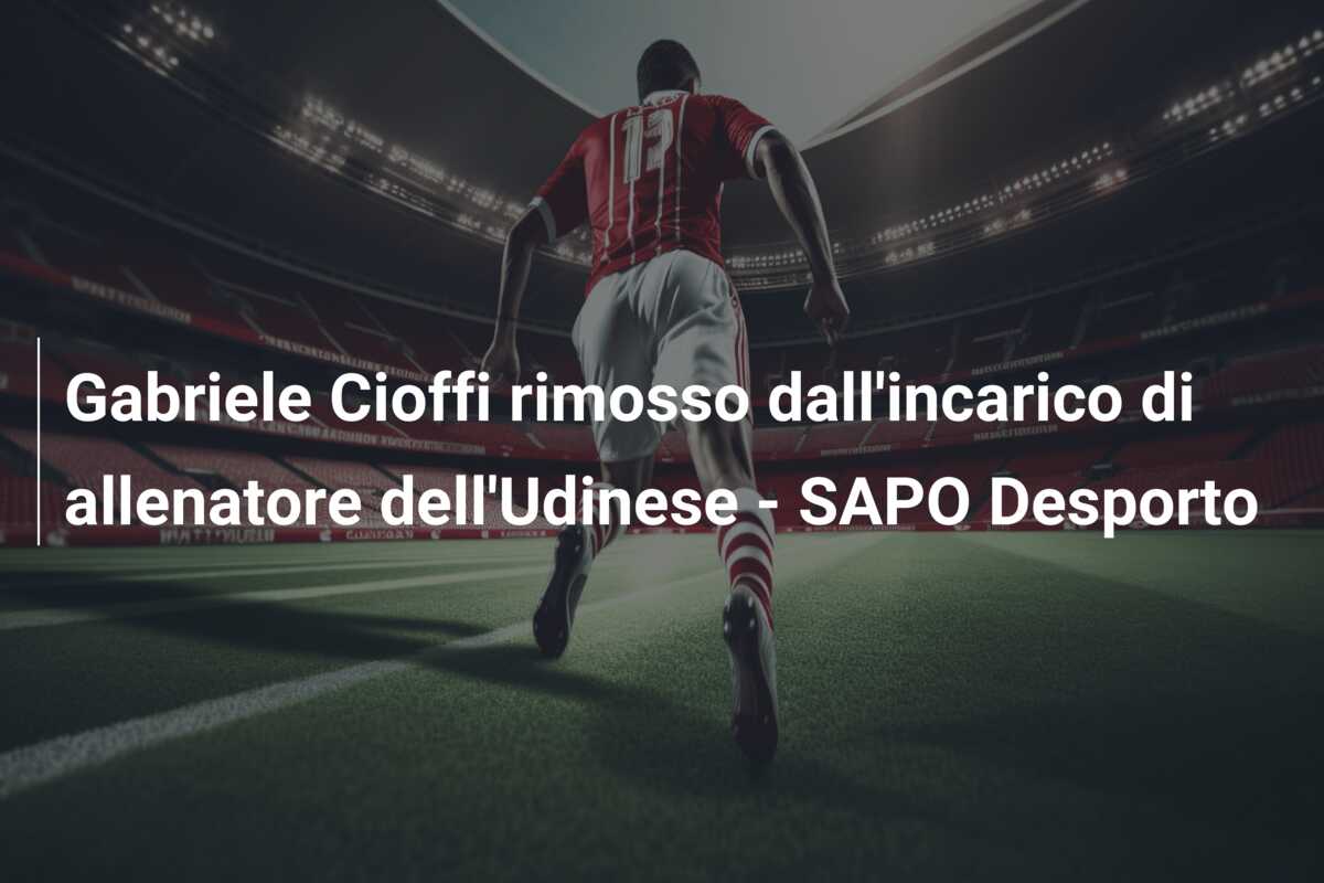 Gabriele Cioffi rimosso dall’incarico di allenatore dell’Udinese – SAPO Desporto