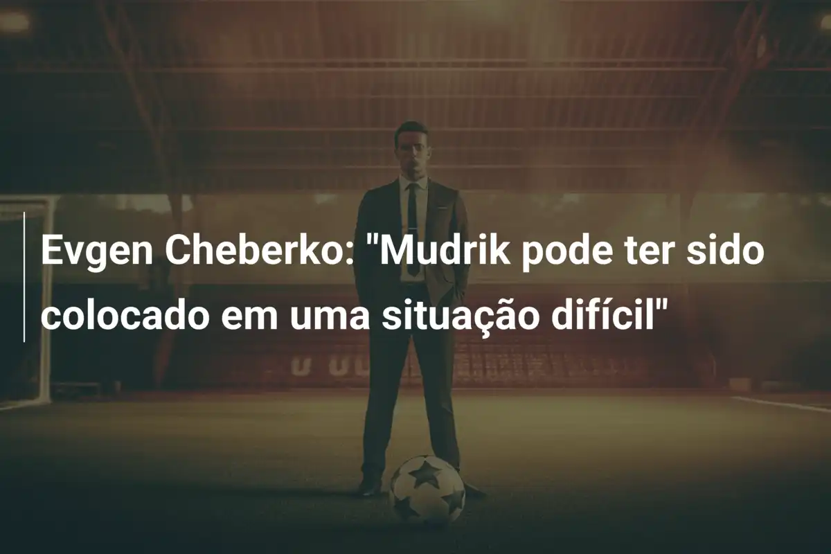 Evgen Cheberko: "Mudrik pode ter sido colocado em uma situação difícil"