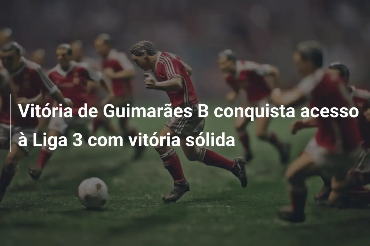 Vitória de Guimarães B conquista acesso à Liga 3 com vitória sólida