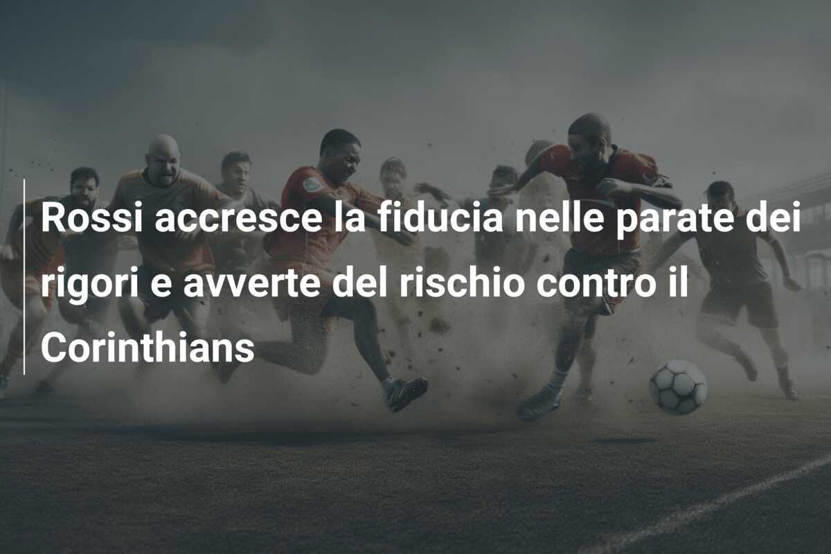 Rossi accresce la fiducia nelle parate dei rigori e avverte del rischio contro il Corinthians