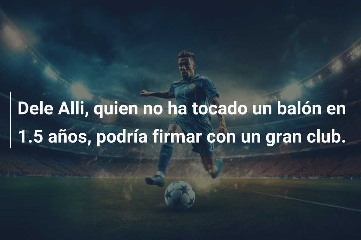 Dele Alli, quien no ha tocado un balón en 1.5 años, podría firmar con un gran club.