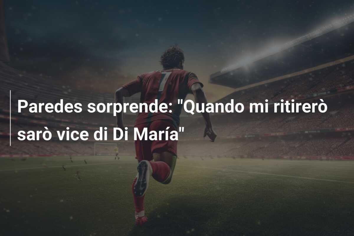 Paredes sorprende: "Quando mi ritirerò sarò vice di Di María"