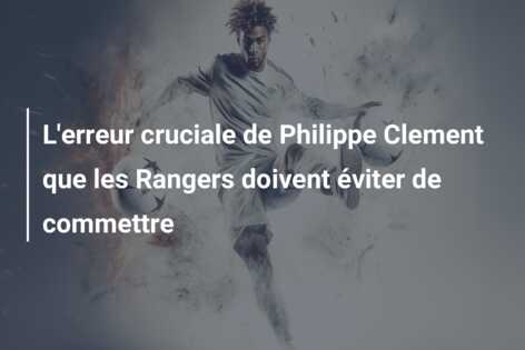 L’erreur cruciale de Philippe Clement que les Rangers doivent éviter de commettre
