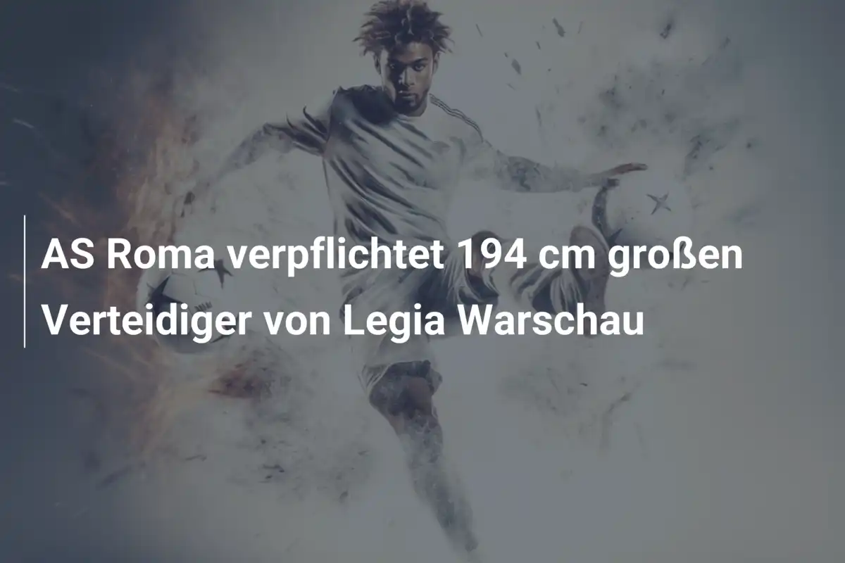 AS Roma verpflichtet 194 cm großen Verteidiger von Legia Warschau