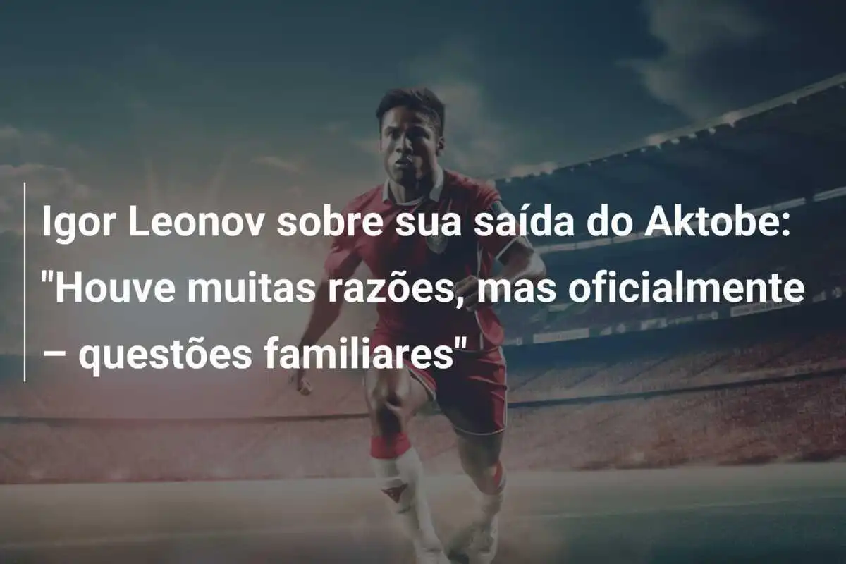 Igor Leonov sobre sua saída do Aktobe: "Houve muitas razões, mas oficialmente – questões familiares"