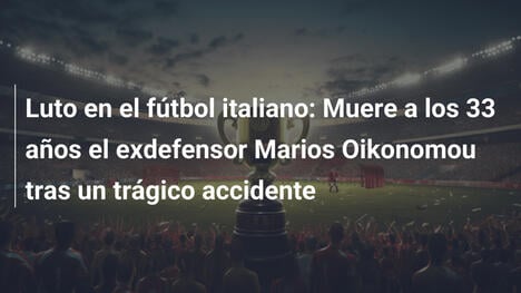 Luto en el fútbol italiano: Muere a los 33 años el exdefensor Marios Oikonomou tras un trágico accidente